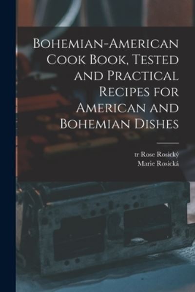 Cover for Rosický Rose Tr · Bohemian-American Cook Book, Tested and Practical Recipes for American and Bohemian Dishes (Book) (2022)