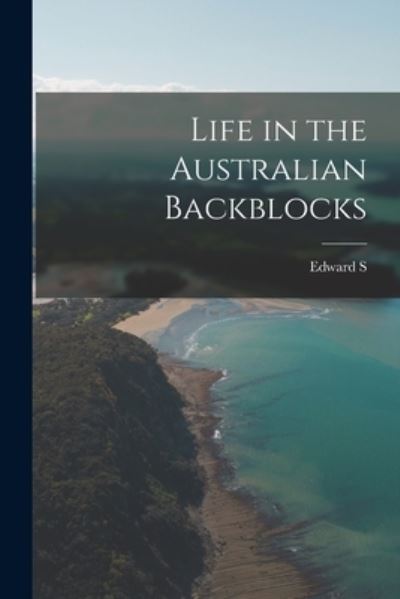 Cover for Edward S. 1869-1939 Sorenson · Life in the Australian Backblocks (Book) (2022)