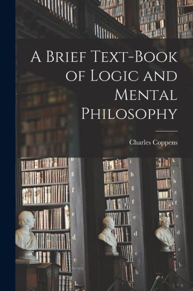 Cover for Charles Coppens · Brief Text-Book of Logic and Mental Philosophy (Book) (2022)