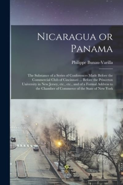 Cover for Philippe Bunau-Varilla · Nicaragua or Panama; the Substance of a Series of Conferences Made Before the Commercial Club of Cincinnati ... Before the Princeton University in New Jersey, etc. , etc. , and of a Formal Address to the Chamber of Commerce of the State of New York (Buch) (2022)