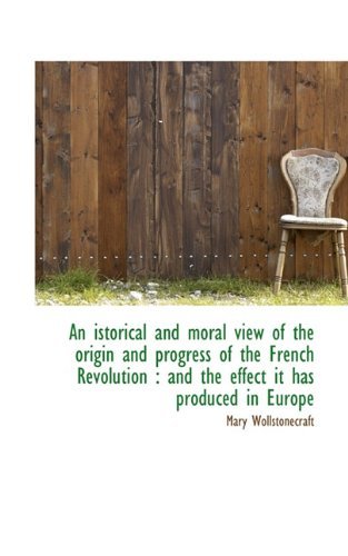 Cover for Mary Wollstonecraft · An Istorical and Moral View of the Origin and Progress of the French Revolution: and the Effect It (Hardcover Book) (2009)
