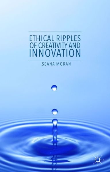 Seana Moran · Ethical Ripples of Creativity and Innovation (Hardcover Book) [1st ed. 2016 edition] (2016)