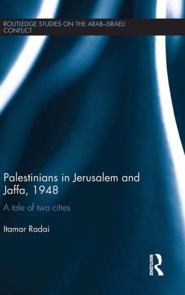 Cover for Radai, Itamar (Hebrew University of Jerusalem, Tel Aviv University) · Palestinians in Jerusalem and Jaffa, 1948: A Tale of Two Cities - Routledge Studies on the Arab-Israeli Conflict (Hardcover Book) (2015)