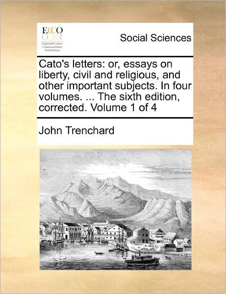Cover for John Trenchard · Cato's Letters: Or, Essays on Liberty, Civil and Religious, and Other Important Subjects. in Four Volumes. ... the Sixth Edition, Corrected. Volume 1 of 4 (Paperback Book) (2010)