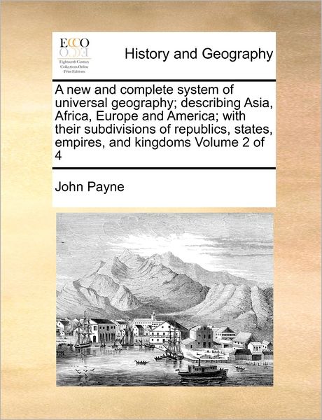 Cover for John Payne · A New and Complete System of Universal Geography; Describing Asia, Africa, Europe and America; with Their Subdivisions of Republics, States, Empires, an (Paperback Book) (2010)