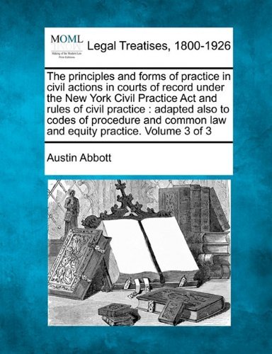 The Principles and Forms of Practice in Civil Actions in Courts of Record Under the New York Civil Practice Act and Rules of Civil Practice: Adapted ... Common Law and Equity Practice. Volume 3 of 3 - Austin Abbott - Libros - Gale, Making of Modern Law - 9781240126538 - 20 de diciembre de 2010
