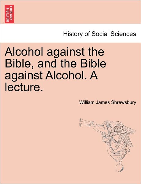 Cover for William James Shrewsbury · Alcohol Against the Bible, and the Bible Against Alcohol. a Lecture. (Paperback Book) (2011)
