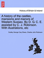 Cover for Dudley George Cary Elwes · A History of the Castles, Mansions and Manors of Western Sussex. by D. G. C. E. Assisted by C. J. Robinson. with Illustrations, Etc (Paperback Book) (2011)