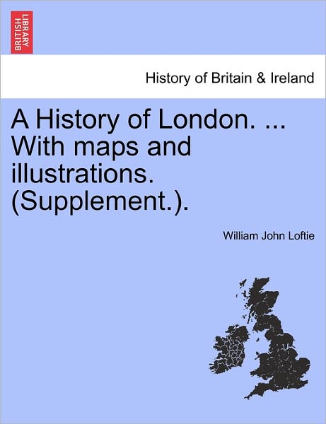 A History of London. ... with Maps and Illustrations. (Supplement.). - William John Loftie - Livros - British Library, Historical Print Editio - 9781241570538 - 5 de abril de 2011