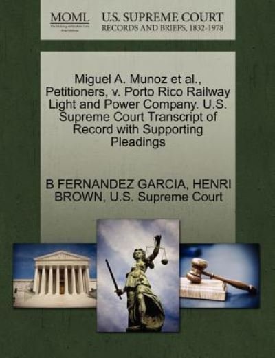 Cover for B Fernandez Garcia · Miguel A. Munoz et Al., Petitioners, V. Porto Rico Railway Light and Power Company. U.s. Supreme Court Transcript of Record with Supporting Pleadings (Paperback Book) (2011)