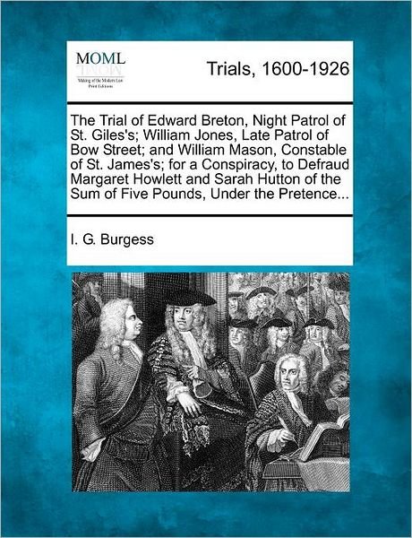 Cover for I G Burgess · The Trial of Edward Breton, Night Patrol of St. Giles's; William Jones, Late Patrol of Bow Street; and William Mason, Constable of St. James's; for a Cons (Taschenbuch) (2012)