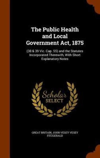 Cover for Great Britain · The Public Health and Local Government Act, 1875 and the Statutes Incorporated Therewith, With Short Explanatory Notes (Hardcover bog) (2015)