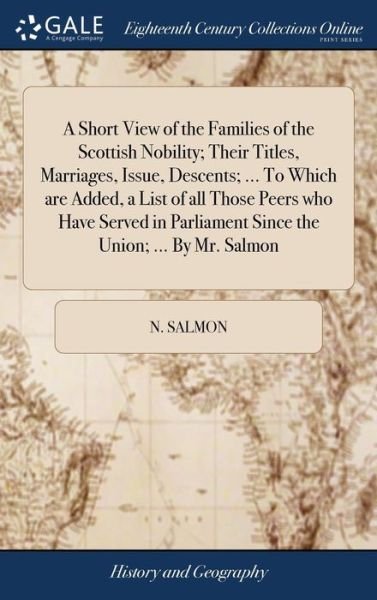 Cover for N Salmon · A Short View of the Families of the Scottish Nobility; Their Titles, Marriages, Issue, Descents; ... to Which Are Added, a List of All Those Peers Who Have Served in Parliament Since the Union; ... by Mr. Salmon (Hardcover Book) (2018)