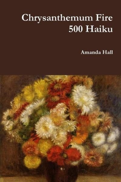 Cover for Amanda Hall · Chrysanthemum Fire : 500 Haiku (Paperback Bog) (2018)