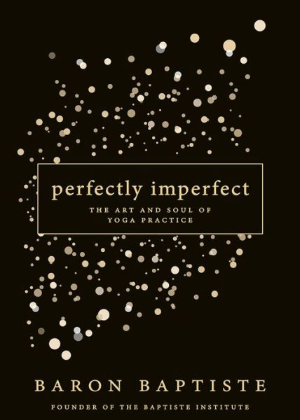 Perfectly Imperfect: The Art and Soul of Yoga Practice - Baron Baptiste - Books - Hay House Inc - 9781401947538 - May 24, 2016