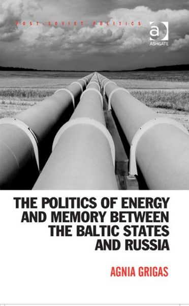 Cover for Agnia Grigas · The Politics of Energy and Memory between the Baltic States and Russia - Post-Soviet Politics (Hardcover Book) (2013)