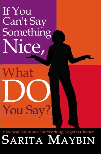 Cover for Sarita Maybin · If You Can't Say Something Nice, What Do You Say?: Practical Solutions for Working Together Better (Paperback Book) (2006)