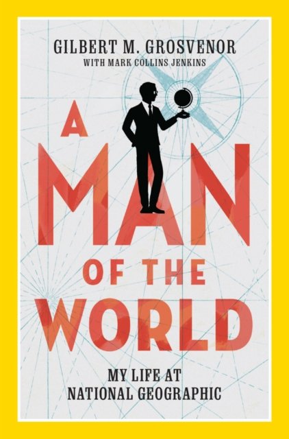 Cover for Gilbert M Grosvenor · A Man of the World: My Life at National Geographic (Hardcover Book) (2022)
