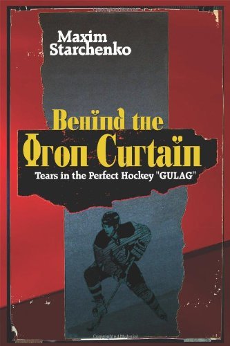 Cover for Maxim Starchenko · Behind the Iron Curtain: Tears in the Perfect Hockey ''gulag'' (Paperback Book) (2011)