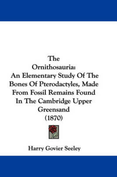 Cover for Harry Govier Seeley · The Ornithosauria: an Elementary Study of the Bones of Pterodactyles, Made from Fossil Remains Found in the Cambridge Upper Greensand (18 (Hardcover Book) (2008)