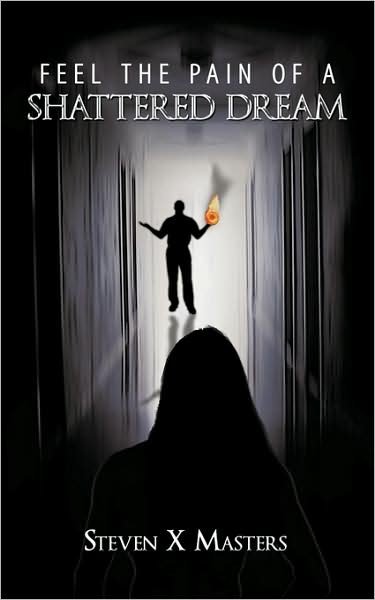 Feel the Pain of a Shattered Dream - X Masters Steven X Masters - Boeken - Authorhouse - 9781438932538 - 27 maart 2009