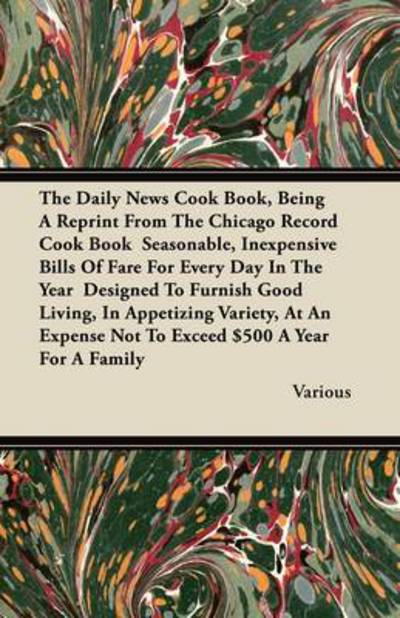 The Daily News Cook Book, Being a Reprint from the Chicago Record Cook Book Seasonable, Inexpensive Bills of Fare for Every Day in the Year Designed T - V/A - Books - Brownell Press - 9781446076538 - July 15, 2011