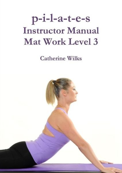 Cover for Catherine Wilks · P-i-l-a-t-e-s Instructor Manual Mat Work Level 3 (Paperback Book) (2011)