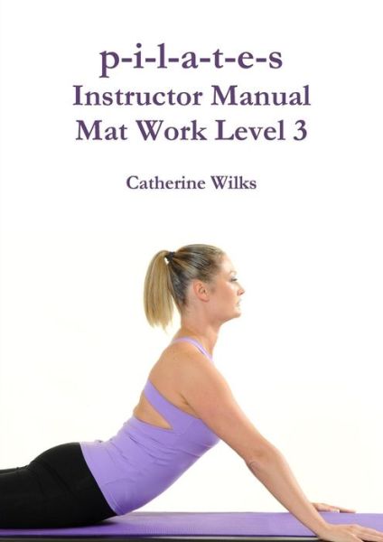 Cover for Catherine Wilks · P-i-l-a-t-e-s Instructor Manual Mat Work Level 3 (Taschenbuch) (2011)