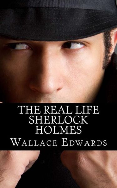 Cover for Wallace Edwards · The Real Life Sherlock Holmes: a Biography of Joseph Bell - the True Inspiration of Sherlock Holmes and the Pioneer of Forensic Science (Taschenbuch) (2013)