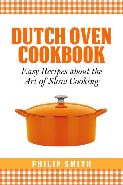 Cover for Philip Smith · Dutch Oven Cookbook. Easy Recipes About the Art of Slow Cooking (Taschenbuch) (2014)