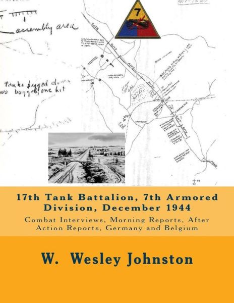 Cover for W Wesley Johnston · 17th Tank Battalion, 7th Armored Division, December 1944: Combat Interviews, Morning Reports, After Action Reports, Germany and Belgium (Paperback Book) (2014)