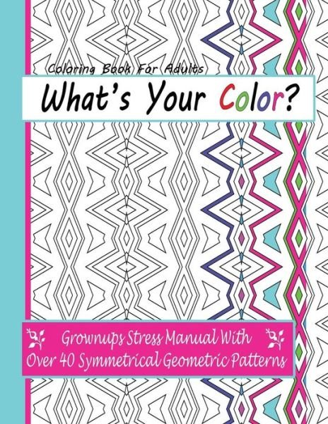 Cover for April Anderson · Coloring Books for Adults: What's Your Color?: Grownups Stress Manual with over 40 Symmetrical Geometric Patterns (Pocketbok) (2015)