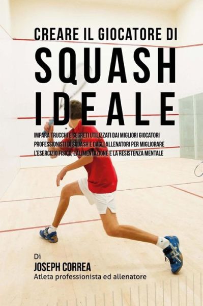 Cover for Correa (Atleta Professionista Ed Allenat · Creare Il Giocatore Di Squash Ideale: Impara Trucchi E Segreti Utilizzati Dai Migliori Giocatori Professionisti Di Squash E Dagli Allenatori Per Migli (Paperback Book) (2015)