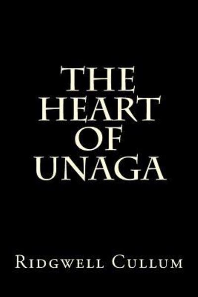 The Heart of Unaga - Ridgwell Cullum - Kirjat - Createspace Independent Publishing Platf - 9781522727538 - sunnuntai 13. joulukuuta 2015