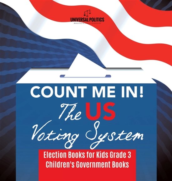 Cover for Universal Politics · Count Me In! The US Voting System Election Books for Kids Grade 3 Children's Government Books (Inbunden Bok) (2019)