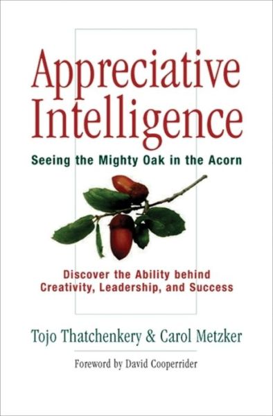 Cover for Tojo Thatchenkery · Appreciative Intelligence: Seeing the Mighty Oak in the Acorn, Discover the Ability behind Creativity, Leadership, and Success: Seeing the Mighty Oak in the Acorn, Discover the Ability behind Creativity, Leadership, and Success (Hardcover Book) [Annotated edition] (2006)