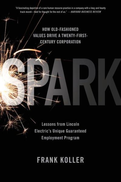 Cover for Frank Koller · Spark: How Old-Fashioned Values Drive a Twenty-First-Century Corporation: Lessons from Lincoln Electric's U (Paperback Book) (2011)