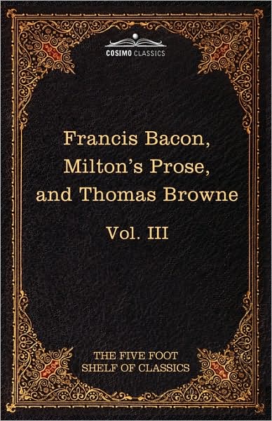 Essays, Civil and Moral & the New Atlantis by Francis Bacon; Aeropagitica & Tractate of Education by John Milton; Religio Medici by Sir Thomas Browne: ... Shelf of Classics, Vol. III (In 51 Volumes) - John Milton - Books - Cosimo Classics - 9781616400538 - February 1, 2010