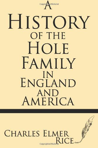 A History of the Hole Family in England and America - Charles Elmer Rice - Books - Windham Press - 9781628450538 - June 11, 2013