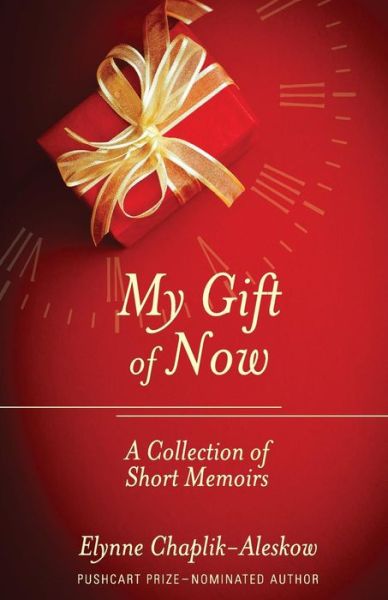 Cover for Elynne Chaplik-aleskow · My Gift of Now: a Collection of Short Memoirs (Paperback Book) (2015)