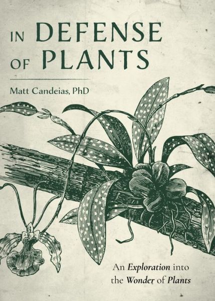Cover for Candeias, Matt, PhD · In Defense of Plants: An Exploration into the Wonder of Plants (Plant Guide, Horticulture) (Hardcover Book) (2021)