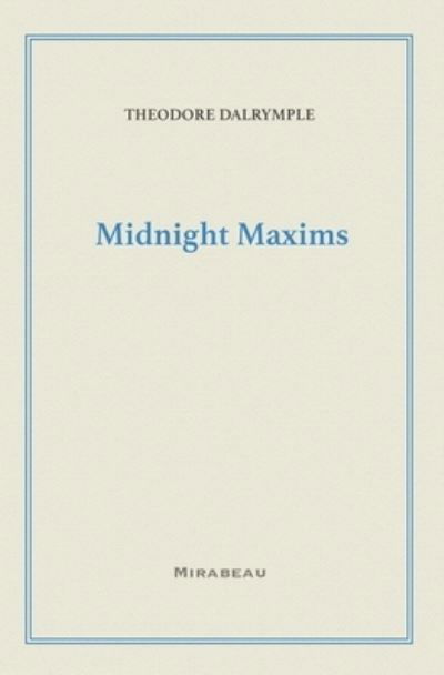 Midnight Maxims - Theodore Dalrymple - Kirjat - Mirabeau Press - 9781735705538 - torstai 29. huhtikuuta 2021