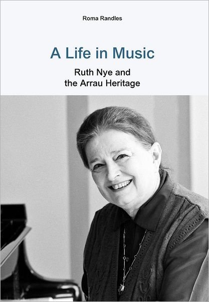 Cover for Roma Randles · A Life in Music: Ruth Nye and the Arrau Heritage (Innbunden bok) (2012)