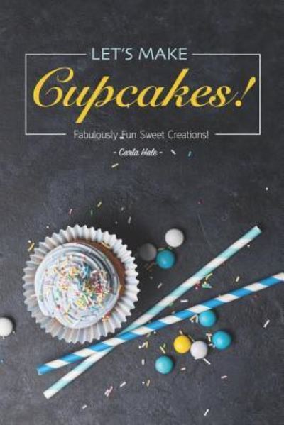 Let's Make Cupcakes! - Carla Hale - Kirjat - Independently Published - 9781795176538 - lauantai 26. tammikuuta 2019