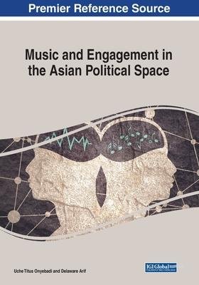 Music and Engagement in the Asian Political Space - Uche Titus Onyebadi - Bøker - IGI Global - 9781799868538 - 31. mars 2023