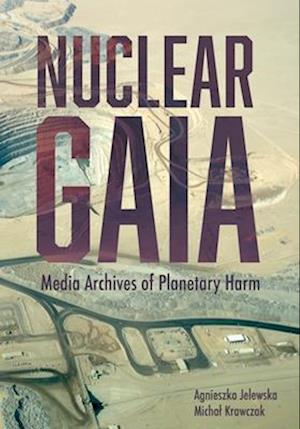 Cover for Agnieszka Jelewska · Nuclear Gaia: Media Archives of Planetary Harm - BCMCR New Directions in Media and Cultural Research (Hardcover Book) (2025)