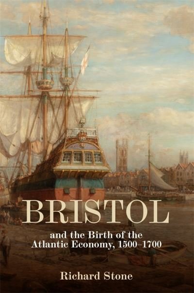 Cover for Richard Stone · Bristol and the Birth of the Atlantic Economy, 1500-1700 (Innbunden bok) (2024)
