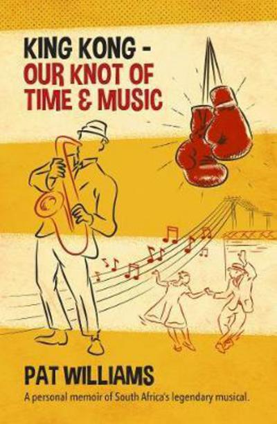 Cover for Pat Williams · King Kong - Our Knot of Time and Music: A personal memoir of South Africa’s legendary musical (Paperback Book) (2017)