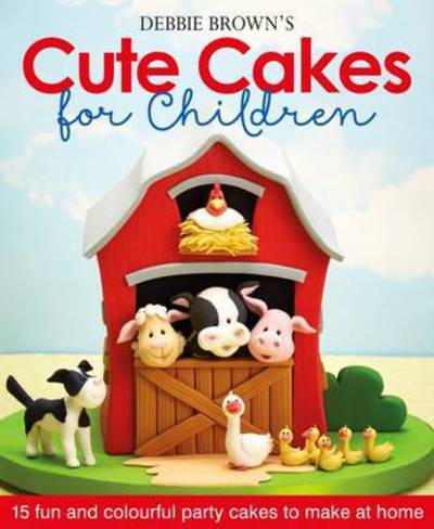 Debbie Brown's Cute Cakes for Children: 15 Fun and Colourful Party Cakes to Make at Home - Debbie Brown - Books - Squires Kitchen Publishing - 9781905113538 - October 16, 2015