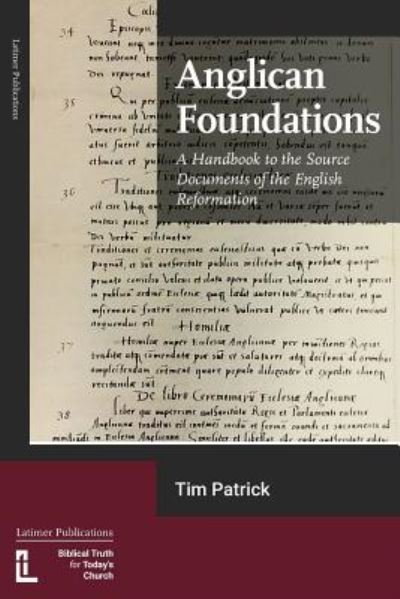 Anglican Foundations: A Handbook to the Source Documents of the English Reformation - Tim Patrick - Kirjat - Latimer Trust - 9781906327538 - maanantai 10. joulukuuta 2018